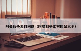 无棣阿曼战争素材网站（阿曼战争素材网站大全）