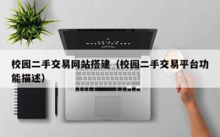 无棣校园二手交易网站搭建（校园二手交易平台功能描述）