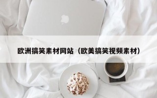 无棣欧洲搞笑素材网站（欧美搞笑视频素材）