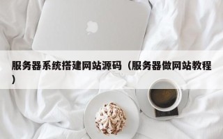 无棣服务器系统搭建网站源码（服务器做网站教程）