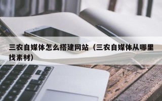 无棣三农自媒体怎么搭建网站（三农自媒体从哪里找素材）
