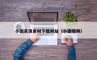 无棣小圆高清素材下载网站（小圆视频）