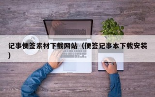 无棣记事便签素材下载网站（便签记事本下载安装）