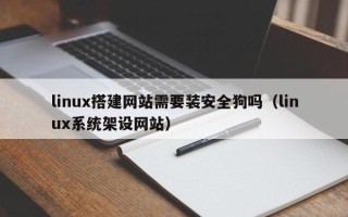 无棣linux搭建网站需要装安全狗吗（linux系统架设网站）