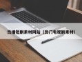 无棣热播短剧素材网站（热门电视剧素材）