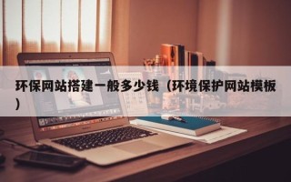 无棣环保网站搭建一般多少钱（环境保护网站模板）