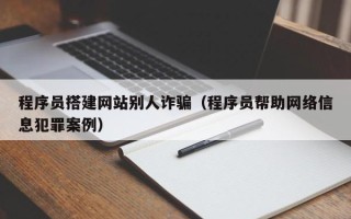 无棣程序员搭建网站别人诈骗（程序员帮助网络信息犯罪案例）