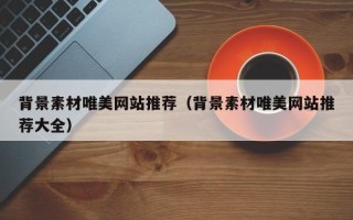 无棣背景素材唯美网站推荐（背景素材唯美网站推荐大全）