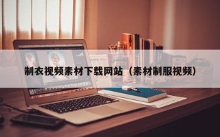 无棣制衣视频素材下载网站（素材制服视频）