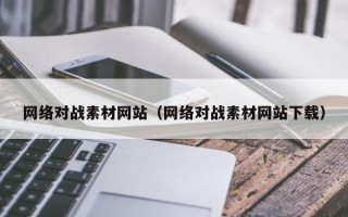 无棣网络对战素材网站（网络对战素材网站下载）