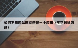 无棣如何不用网站就能搭建一个应用（不花钱建网站）