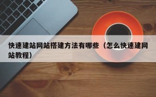 无棣快速建站网站搭建方法有哪些（怎么快速建网站教程）