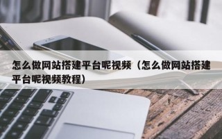 无棣怎么做网站搭建平台呢视频（怎么做网站搭建平台呢视频教程）